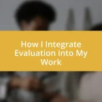 How I Integrate Evaluation into My Work