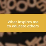 What inspires me to educate others