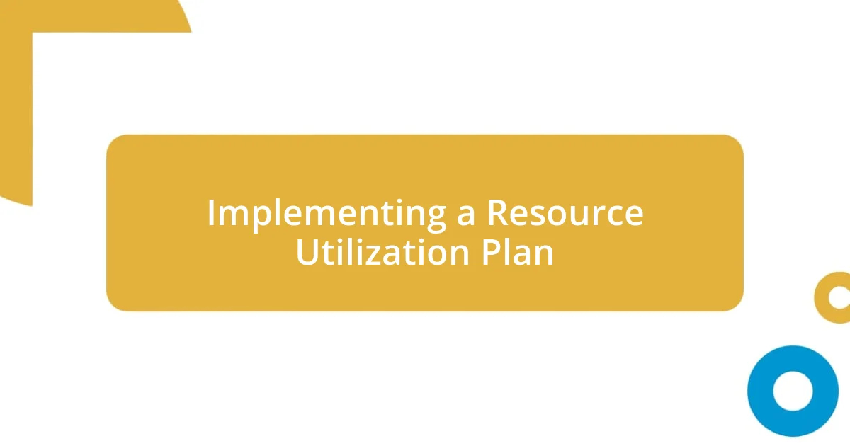 Implementing a Resource Utilization Plan